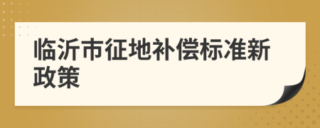 臨沂市征地補(bǔ)償標(biāo)準(zhǔn)新政策