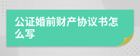 公證婚前財產(chǎn)協(xié)議書怎么寫
