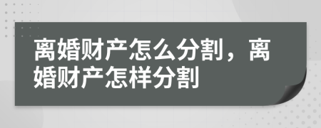 離婚財(cái)產(chǎn)怎么分割，離婚財(cái)產(chǎn)怎樣分割
