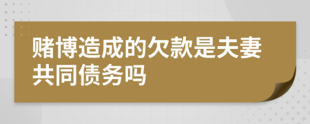 賭博造成的欠款是夫妻共同債務(wù)嗎