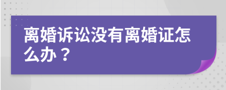 離婚訴訟沒有離婚證怎么辦？