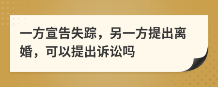 一方宣告失蹤，另一方提出離婚，可以提出訴訟嗎