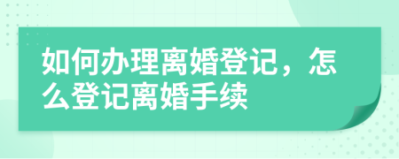 如何辦理離婚登記，怎么登記離婚手續(xù)