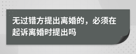 無(wú)過(guò)錯(cuò)方提出離婚的，必須在起訴離婚時(shí)提出嗎