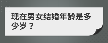現(xiàn)在男女結(jié)婚年齡是多少歲？