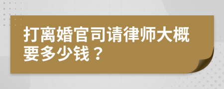 打離婚官司請(qǐng)律師大概要多少錢？