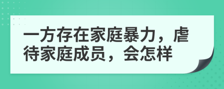 一方存在家庭暴力，虐待家庭成員，會怎樣