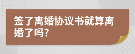 簽了離婚協(xié)議書就算離婚了嗎?