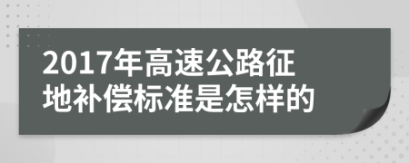 2017年高速公路征地補(bǔ)償標(biāo)準(zhǔn)是怎樣的