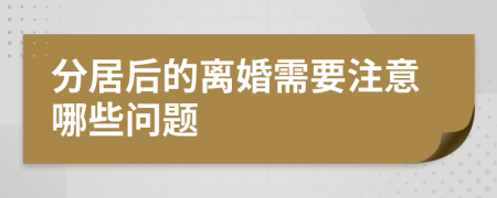 分居后的離婚需要注意哪些問題