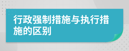 行政強制措施與執(zhí)行措施的區(qū)別