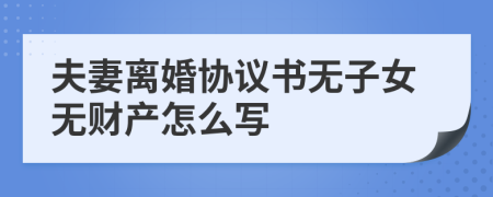 夫妻離婚協(xié)議書(shū)無(wú)子女無(wú)財(cái)產(chǎn)怎么寫(xiě)