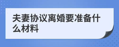 夫妻協(xié)議離婚要準(zhǔn)備什么材料