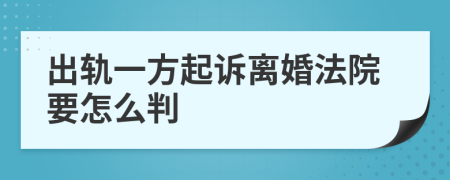 出軌一方起訴離婚法院要怎么判