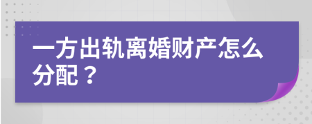 一方出軌離婚財產(chǎn)怎么分配？