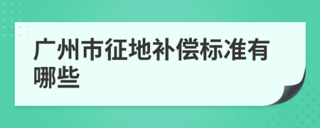廣州市征地補償標準有哪些