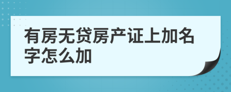 有房無貸房產(chǎn)證上加名字怎么加