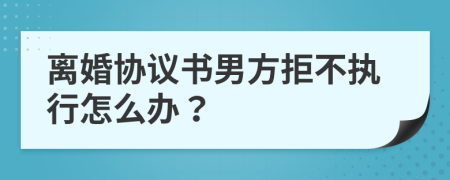 離婚協(xié)議書男方拒不執(zhí)行怎么辦？