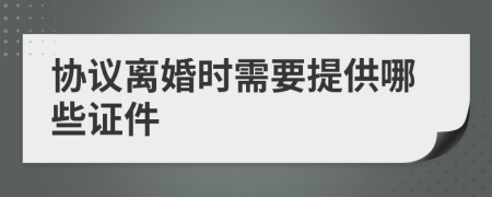 協(xié)議離婚時(shí)需要提供哪些證件