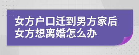 女方戶口遷到男方家后女方想離婚怎么辦