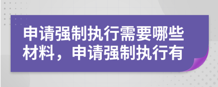 申請(qǐng)強(qiáng)制執(zhí)行需要哪些材料，申請(qǐng)強(qiáng)制執(zhí)行有