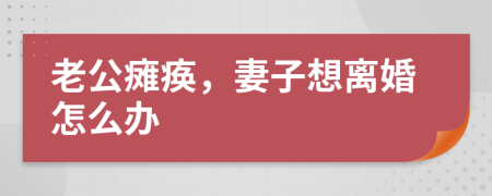 老公癱瘓，妻子想離婚怎么辦