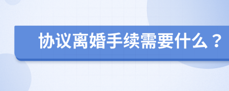 協(xié)議離婚手續(xù)需要什么？