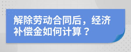 解除勞動合同后，經(jīng)濟補償金如何計算？