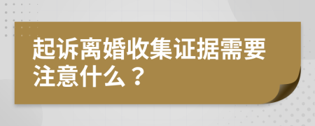 起訴離婚收集證據(jù)需要注意什么？