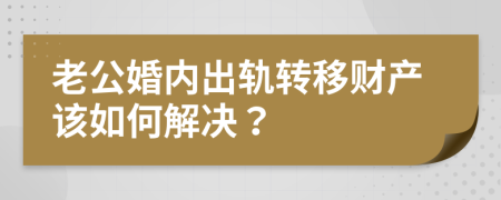 老公婚內出軌轉移財產(chǎn)該如何解決？