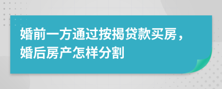 婚前一方通過按揭貸款買房，婚后房產(chǎn)怎樣分割