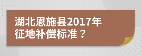 湖北恩施縣2017年征地補(bǔ)償標(biāo)準(zhǔn)？