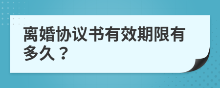 離婚協(xié)議書有效期限有多久？