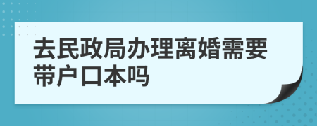 去民政局辦理離婚需要帶戶口本嗎