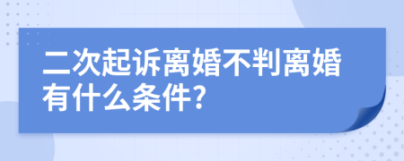 二次起訴離婚不判離婚有什么條件?