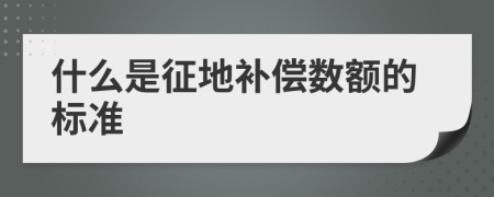 什么是征地補(bǔ)償數(shù)額的標(biāo)準(zhǔn)