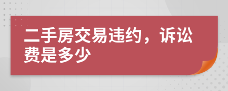 二手房交易違約，訴訟費(fèi)是多少
