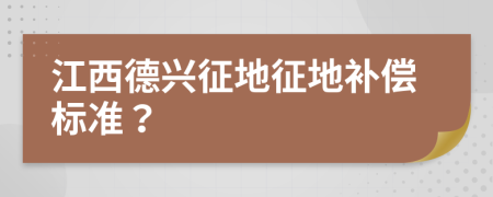 江西德興征地征地補(bǔ)償標(biāo)準(zhǔn)？