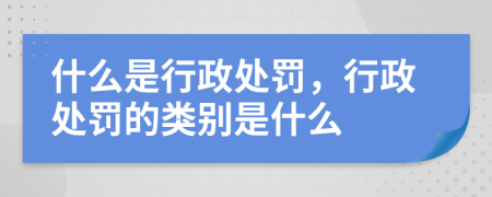 什么是行政處罰，行政處罰的類別是什么