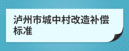 瀘州市城中村改造補(bǔ)償標(biāo)準(zhǔn)