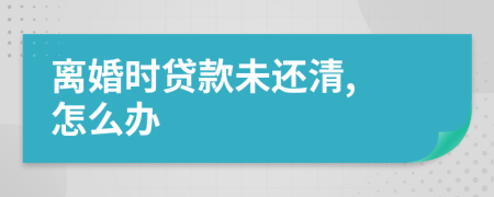 離婚時(shí)貸款未還清, 怎么辦