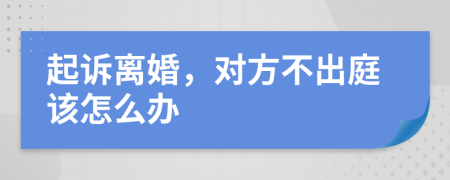 起訴離婚，對方不出庭該怎么辦