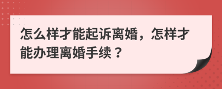 怎么樣才能起訴離婚，怎樣才能辦理離婚手續(xù)？