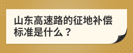 山東高速路的征地補(bǔ)償標(biāo)準(zhǔn)是什么？