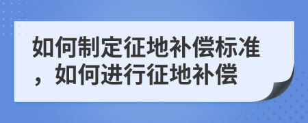 如何制定征地補(bǔ)償標(biāo)準(zhǔn)，如何進(jìn)行征地補(bǔ)償