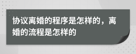 協(xié)議離婚的程序是怎樣的，離婚的流程是怎樣的