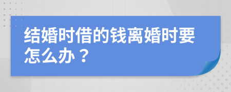 結(jié)婚時借的錢離婚時要怎么辦？