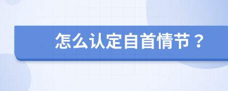 怎么認(rèn)定自首情節(jié)？