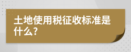 土地使用稅征收標(biāo)準(zhǔn)是什么?