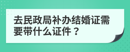 去民政局補辦結婚證需要帶什么證件？
